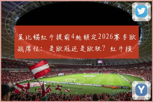 莱比锡红牛提前4轮锁定2026赛季欧战席位：是欧冠还是欧联？红牛模式再引热议
