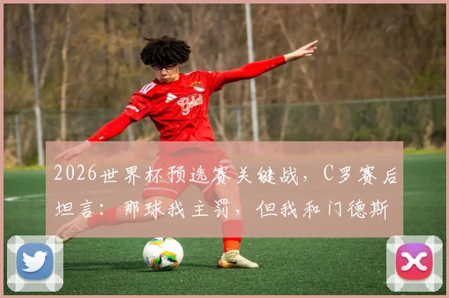 2026世界杯预选赛关键战，C罗赛后坦言：那球我主罚，但我和门德斯商量好骗门将