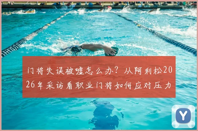 门将失误被嘘怎么办？从阿利松2026年采访看职业门将如何应对压力与批评