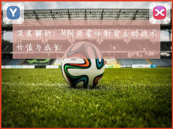 深度解析：M阿劳霍传射背后的战术价值与成长
