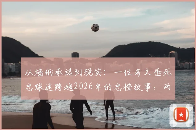从墙纸承诺到现实：一位考文垂死忠球迷跨越2026年的忠橙故事，两张海报见证信仰
