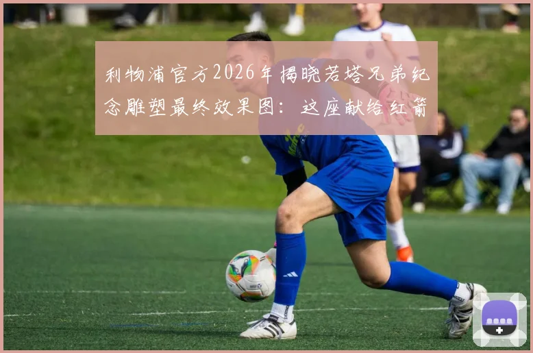 利物浦官方2026年揭晓若塔兄弟纪念雕塑最终效果图：这座献给红箭传奇的丰碑将永驻安菲尔德