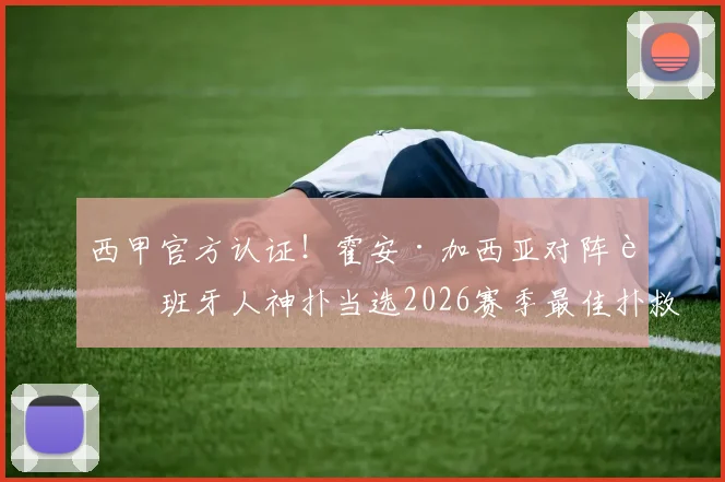 西甲官方认证！霍安·加西亚对阵西班牙人神扑当选2026赛季最佳扑救，回顾经典瞬间与评选详情