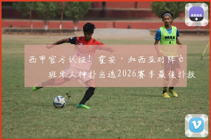 西甲官方认证！霍安·加西亚对阵西班牙人神扑当选2026赛季最佳扑救，回顾经典瞬间与评选详情