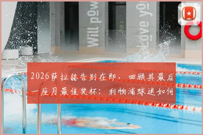 2026萨拉赫告别在即,回顾其最后一座月最佳奖杯:利物浦球迷如何评价他的四月表现与传奇生涯