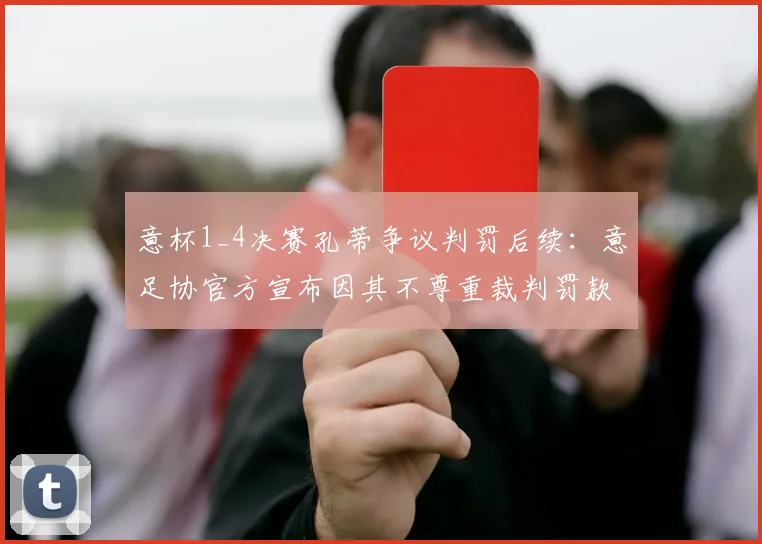 意杯1_4决赛孔蒂争议判罚后续：意足协官方宣布因其不尊重裁判罚款6000欧元