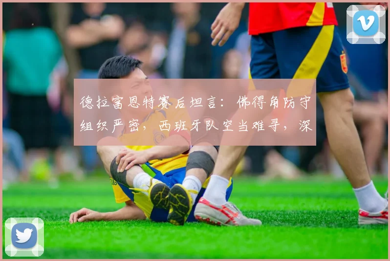 德拉富恩特赛后坦言：佛得角防守组织严密，西班牙队空当难寻，深度复盘2026世预赛战术困境