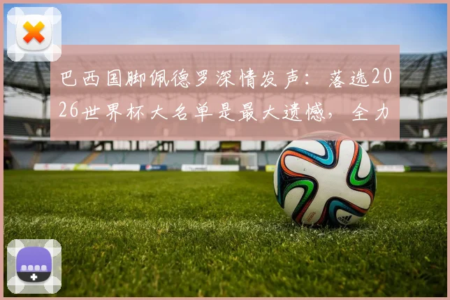 巴西国脚佩德罗深情发声：落选2026世界杯大名单是最大遗憾，全力支持队友冲击第六座大力神杯
