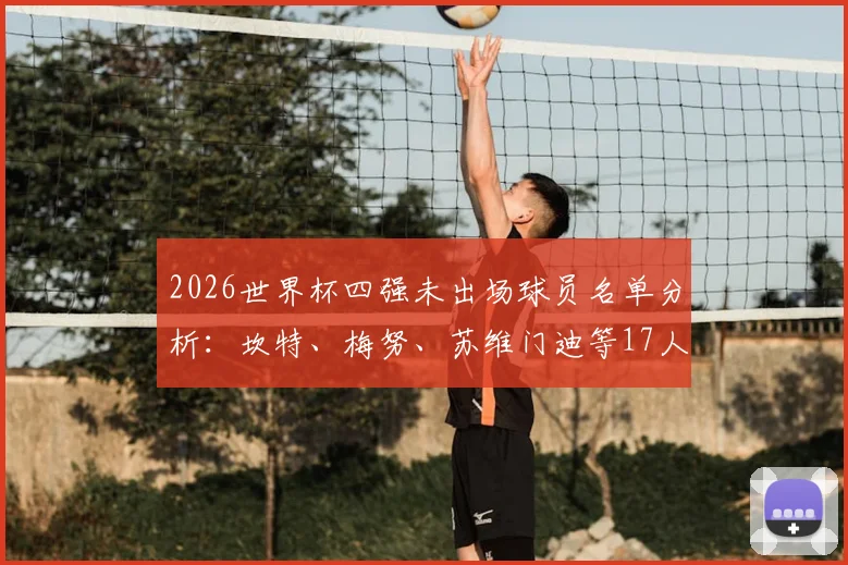 2026世界杯四强未出场球员名单分析：坎特、梅努、苏维门迪等17人为何坐冷板凳，深度解析各队战术考量