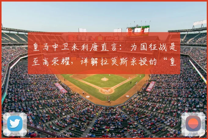 皇马中卫米利唐直言：为国征战是至高荣耀，详解拉莫斯亲授的“皇马精神”五大内核