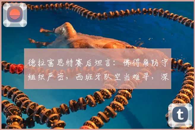 德拉富恩特赛后坦言:佛得角防守组织严密,西班牙队空当难寻,深度复盘2026世预赛战术困境