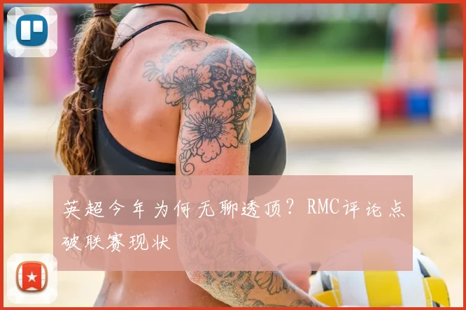 英超今年为何无聊透顶？RMC评论点破联赛现状