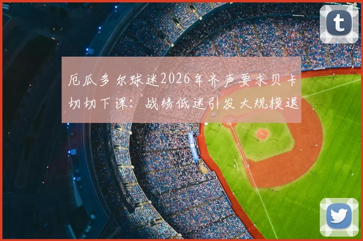 厄瓜多尔球迷2026年齐声要求贝卡切切下课：战绩低迷引发大规模退场抗议事件深度剖析
