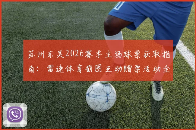 苏州东吴2026赛季主场球票获取指南：雷速体育截图互动赠票活动全解析，附球迷现场观赛实用攻略