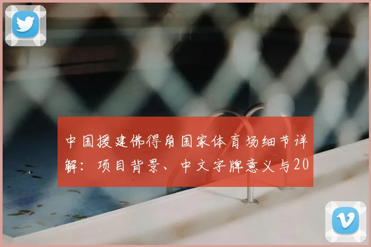 中国援建佛得角国家体育场细节详解：项目背景、中文字牌意义与2026展望